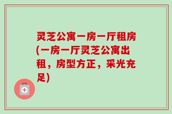 灵芝公寓一房一厅租房(一房一厅灵芝公寓出租，房型方正，采光充足)