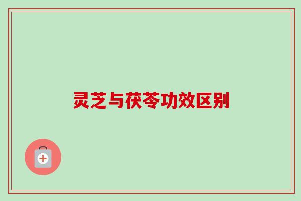 灵芝与茯苓功效区别