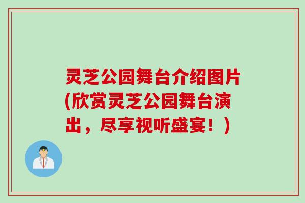 灵芝公园舞台介绍图片(欣赏灵芝公园舞台演出，尽享视听盛宴！)