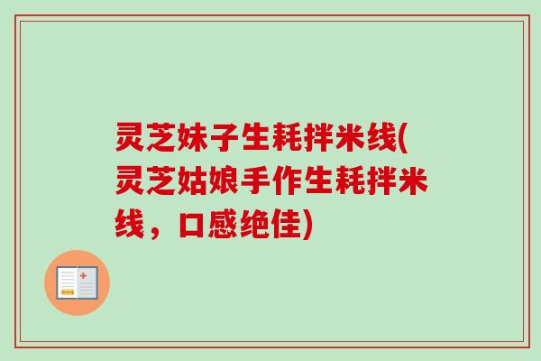 灵芝妹子生耗拌米线(灵芝姑娘手作生耗拌米线，口感绝佳)