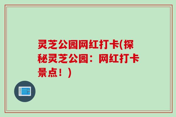 灵芝公园网红打卡(探秘灵芝公园：网红打卡景点！)