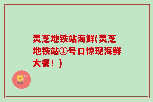 灵芝地铁站海鲜(灵芝地铁站①号口惊现海鲜大餐！)