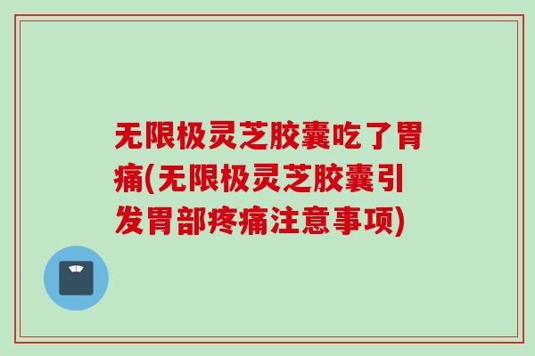 无限极灵芝胶囊吃了胃痛(无限极灵芝胶囊引发胃部疼痛注意事项)