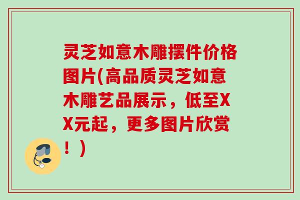 灵芝如意木雕摆件价格图片(高品质灵芝如意木雕艺品展示，低至XX元起，更多图片欣赏！)