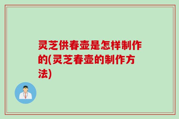 灵芝供春壶是怎样制作的(灵芝春壶的制作方法)