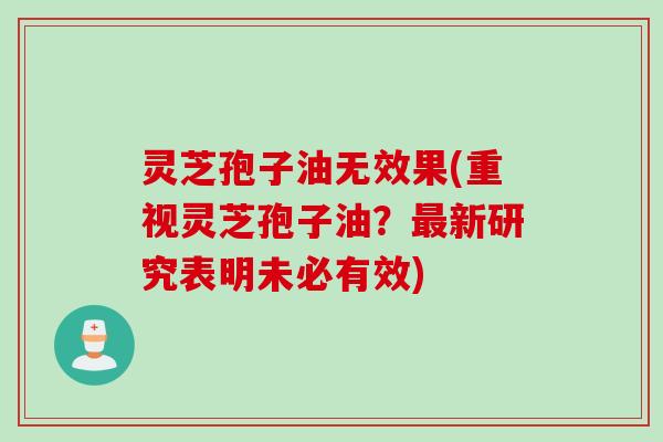 灵芝孢子油无效果(重视灵芝孢子油？最新研究表明未必有效)