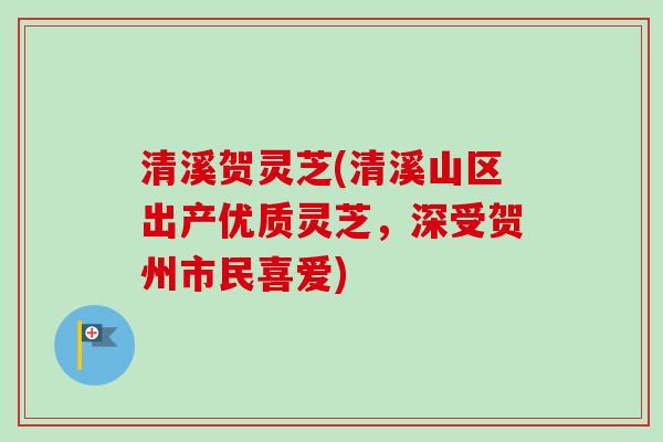 清溪贺灵芝(清溪山区出产优质灵芝,深受贺州市民喜爱) 清溪贺灵芝(清溪山区出产优质灵芝,深受贺州市民喜爱)