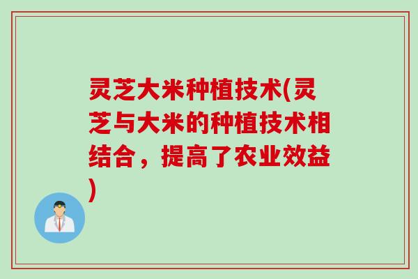 灵芝大米种植技术(灵芝与大米的种植技术相结合,提高了农业效益) 灵芝大米种植技术(灵芝与大米的种植技术相结合,提高了农业效益)