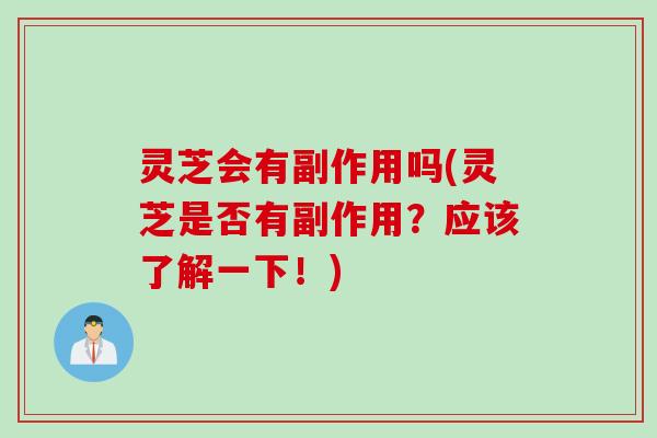 灵芝会有副作用吗(灵芝是否有副作用？应该了解一下！)