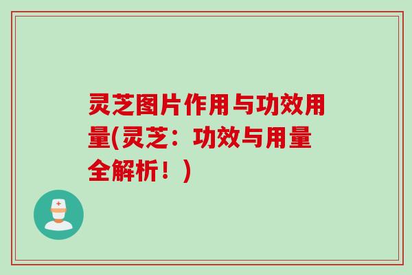 灵芝图片作用与功效用量(灵芝：功效与用量全解析！)