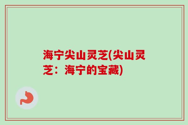 海宁尖山灵芝(尖山灵芝：海宁的宝藏)