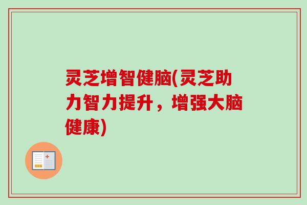 灵芝增智健脑(灵芝助力智力提升，增强大脑健康)