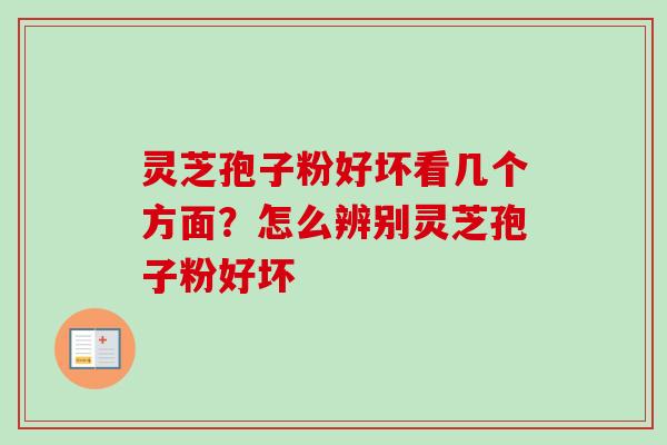 灵芝孢子粉好坏看几个方面？怎么辨别灵芝孢子粉好坏