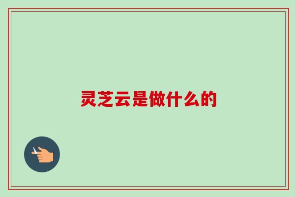 灵芝云是做什么的
