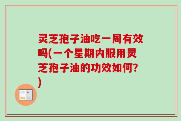 灵芝孢子油吃一周有效吗(一个星期内服用灵芝孢子油的功效如何？)