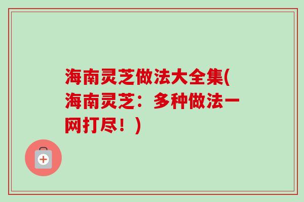 海南灵芝做法大全集(海南灵芝：多种做法一网打尽！)