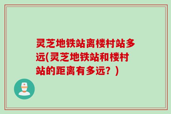 灵芝地铁站离楼村站多远(灵芝地铁站和楼村站的距离有多远？)