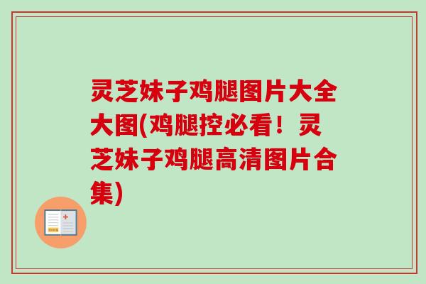 灵芝妹子鸡腿图片大全大图(鸡腿控必看!灵芝妹子鸡腿高清图片合集) 灵芝妹子鸡腿图片大全大图(鸡腿控必看!灵芝妹子鸡腿高清图片合集)