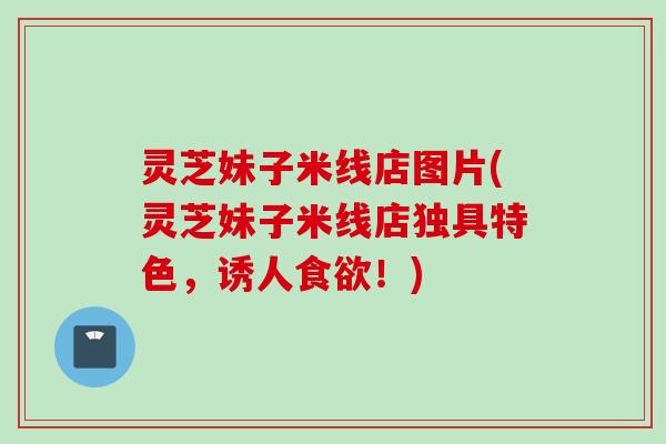 灵芝妹子米线店图片(灵芝妹子米线店独具特色，诱人食欲！)