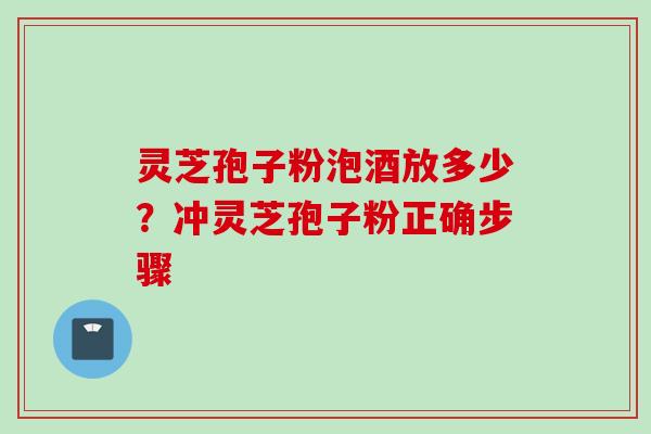 灵芝孢子粉泡酒放多少？冲灵芝孢子粉正确步骤