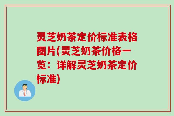 灵芝奶茶定价标准表格图片(灵芝奶茶价格一览：详解灵芝奶茶定价标准)