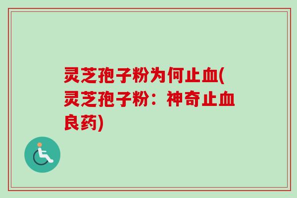 灵芝孢子粉为何止血(灵芝孢子粉：神奇止血良药)
