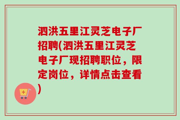泗洪五里江灵芝电子厂招聘(泗洪五里江灵芝电子厂现招聘职位，限定岗位，详情点击查看)