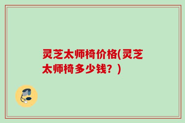 灵芝太师椅价格(灵芝太师椅多少钱？)