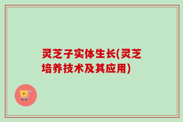 灵芝子实体生长(灵芝培养技术及其应用)