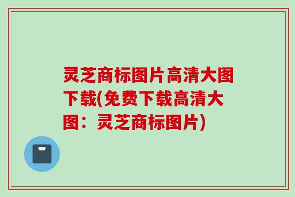 灵芝商标图片高清大图下载(免费下载高清大图:灵芝商标图片) 灵芝商标图片高清大图下载(免费下载高清大图:灵芝商标图片)