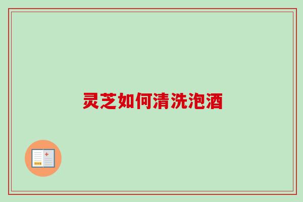 灵芝如何清洗泡酒