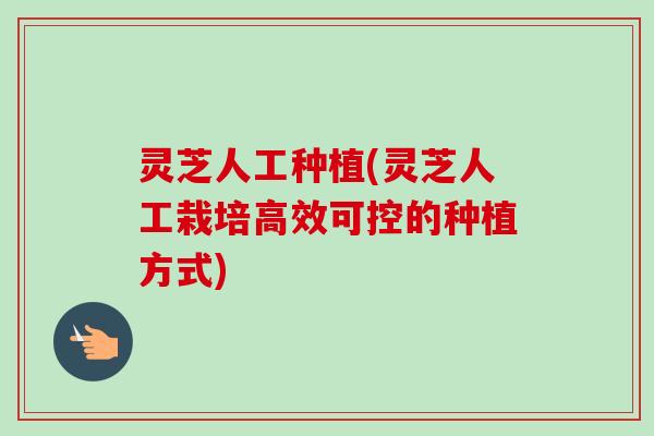 灵芝人工种植(灵芝人工栽培高效可控的种植方式) 灵芝人工种植(灵芝人工栽培高效可控的种植方式)