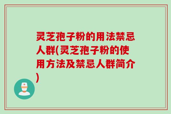 灵芝孢子粉的用法禁忌人群(灵芝孢子粉的使用方法及禁忌人群简介)