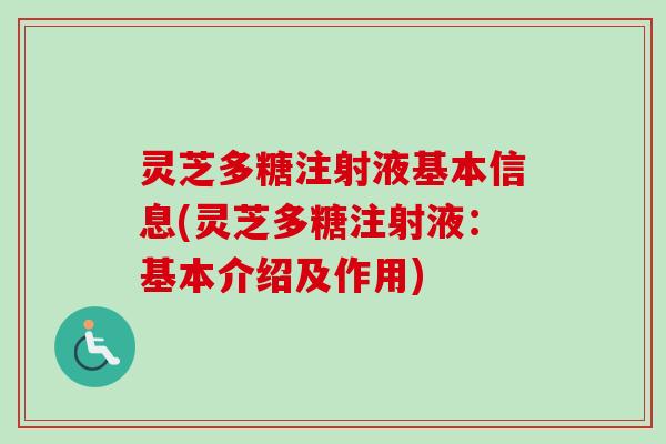 灵芝多糖注射液基本信息(灵芝多糖注射液：基本介绍及作用)