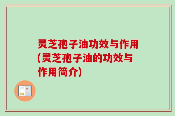 灵芝孢子油功效与作用(灵芝孢子油的功效与作用简介)