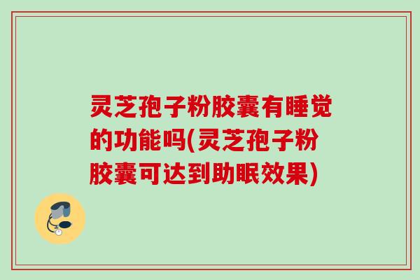 灵芝孢子粉胶囊有睡觉的功能吗(灵芝孢子粉胶囊可达到助眠效果) 灵芝孢子粉胶囊有睡觉的功能吗(灵芝孢子粉胶囊可达到助眠效果)