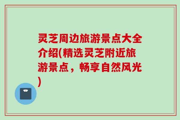灵芝周边旅游景点大全介绍(精选灵芝附近旅游景点，畅享自然风光)