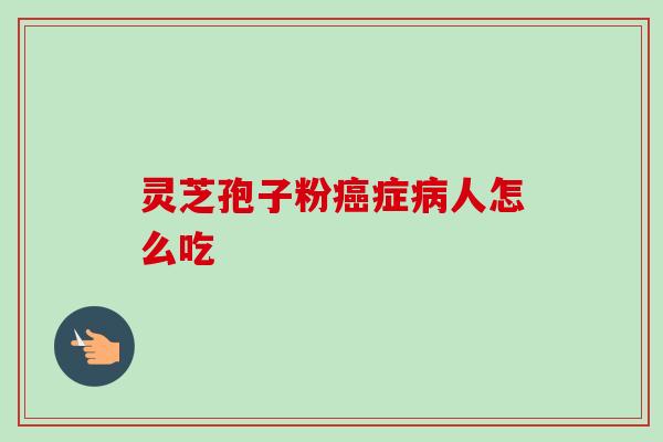 灵芝孢子粉症人怎么吃 灵芝孢子粉症人怎么吃