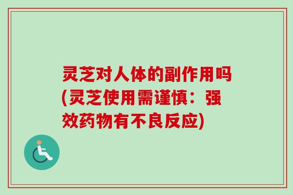 灵芝对人体的副作用吗(灵芝使用需谨慎：强效药物有不良反应)