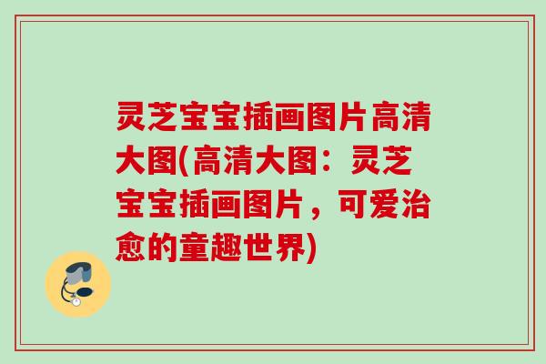 灵芝宝宝插画图片高清大图(高清大图：灵芝宝宝插画图片，可爱治愈的童趣世界)
