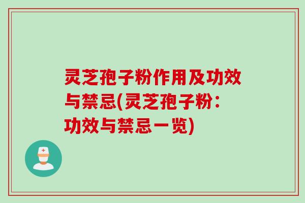 灵芝孢子粉作用及功效与禁忌(灵芝孢子粉：功效与禁忌一览)