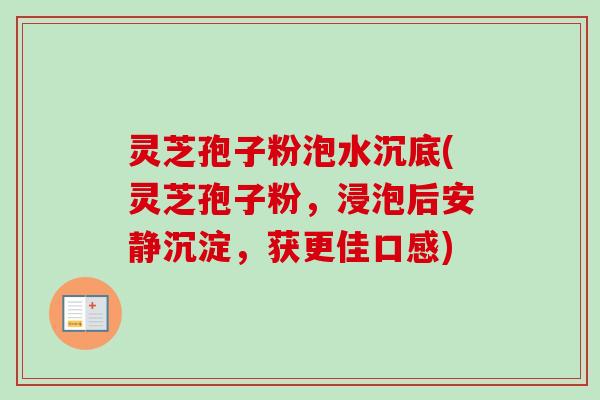 灵芝孢子粉泡水沉底(灵芝孢子粉，浸泡后安静沉淀，获更佳口感)