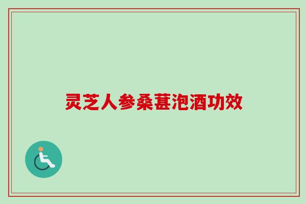 灵芝人参桑葚泡酒功效