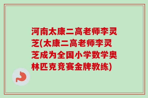 河南太康二高老师李灵芝(太康二高老师李灵芝成为全国小学数学奥林匹克竞赛金牌教练)