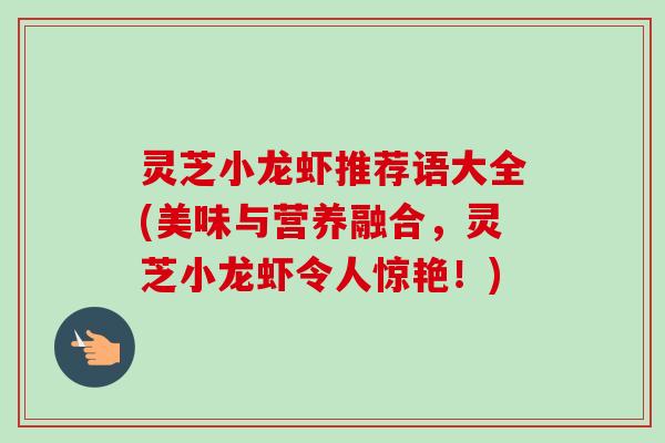 灵芝小龙虾推荐语大全(美味与营养融合，灵芝小龙虾令人惊艳！)