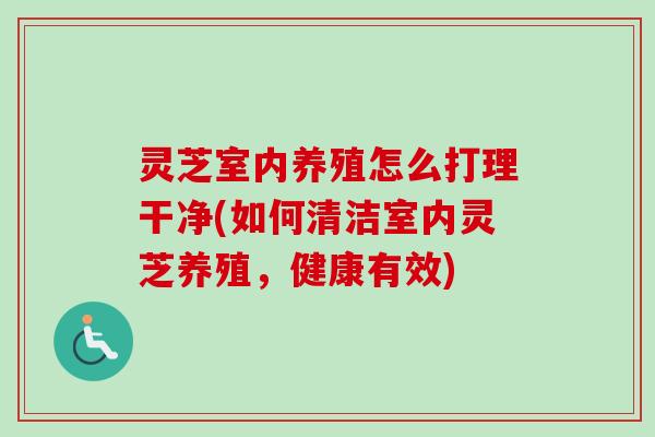 灵芝室内养殖怎么打理干净(如何清洁室内灵芝养殖，健康有效)