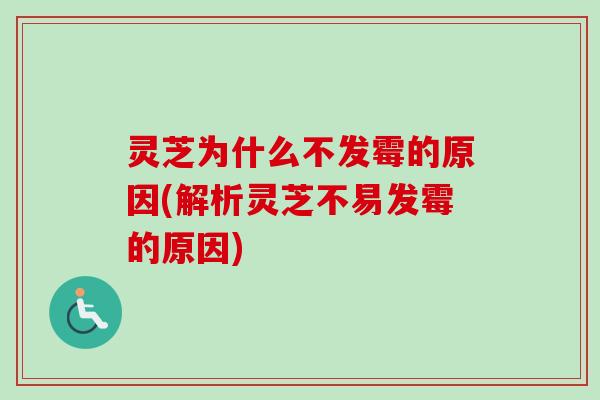 灵芝为什么不发霉的原因(解析灵芝不易发霉的原因)