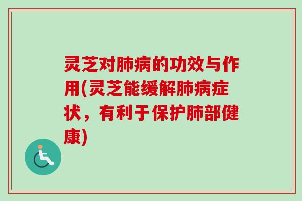 灵芝对肺病的功效与作用(灵芝能缓解肺病症状，有利于保护肺部健康)