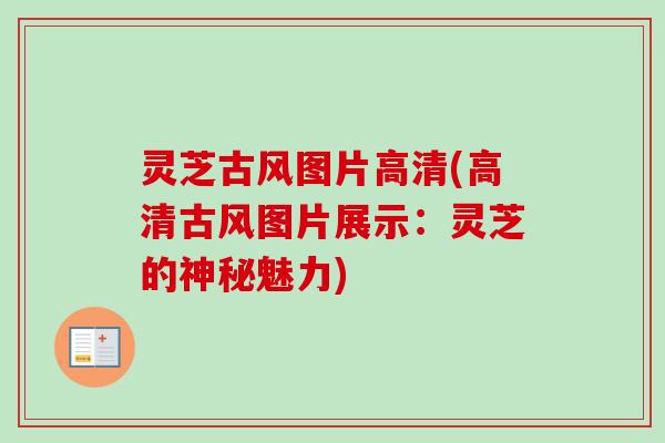 灵芝古风图片高清(高清古风图片展示：灵芝的神秘魅力)