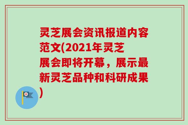 灵芝展会资讯报道内容范文(2021年灵芝展会即将开幕，展示最新灵芝品种和科研成果)